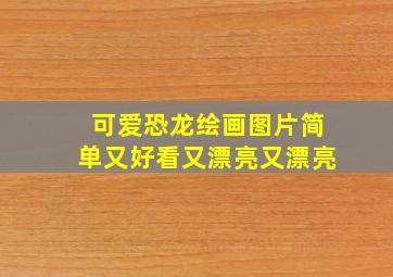 可爱恐龙绘画图片简单又好看又漂亮又漂亮