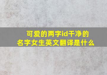 可爱的两字id干净的名字女生英文翻译是什么