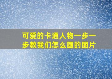 可爱的卡通人物一步一步教我们怎么画的图片