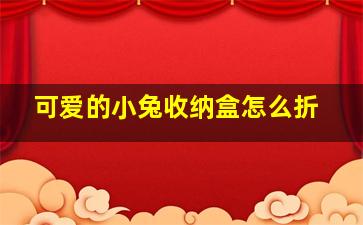 可爱的小兔收纳盒怎么折