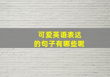 可爱英语表达的句子有哪些呢