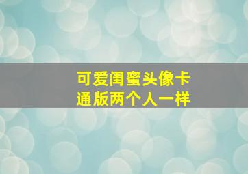 可爱闺蜜头像卡通版两个人一样