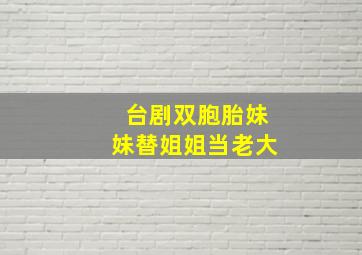 台剧双胞胎妹妹替姐姐当老大