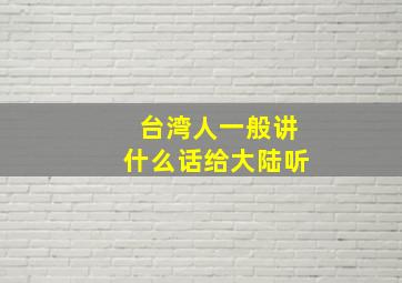 台湾人一般讲什么话给大陆听