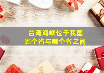 台湾海峡位于我国哪个省与哪个省之间