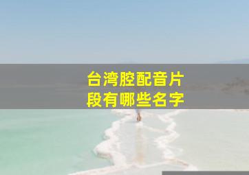 台湾腔配音片段有哪些名字