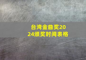 台湾金曲奖2024颁奖时间表格