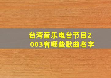 台湾音乐电台节目2003有哪些歌曲名字