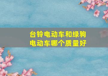 台铃电动车和绿驹电动车哪个质量好