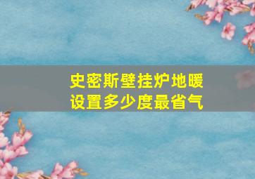 史密斯壁挂炉地暖设置多少度最省气