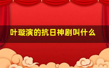 叶璇演的抗日神剧叫什么