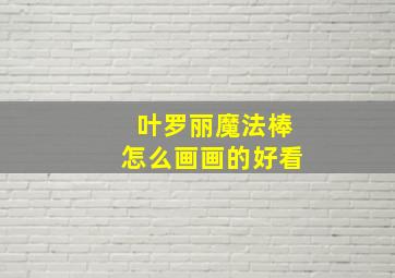 叶罗丽魔法棒怎么画画的好看