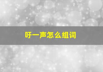 吁一声怎么组词