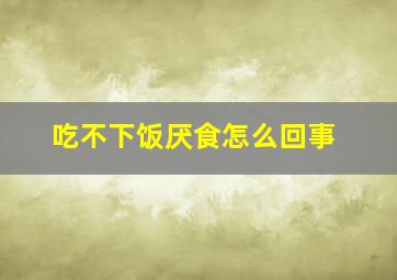 吃不下饭厌食怎么回事