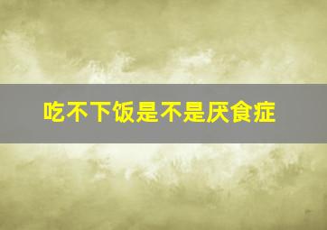 吃不下饭是不是厌食症