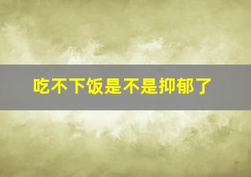 吃不下饭是不是抑郁了