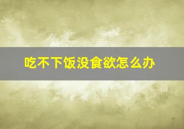 吃不下饭没食欲怎么办