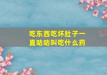 吃东西吃坏肚子一直咕咕叫吃什么药