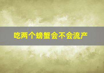 吃两个螃蟹会不会流产