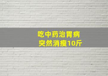 吃中药治胃病突然消瘦10斤