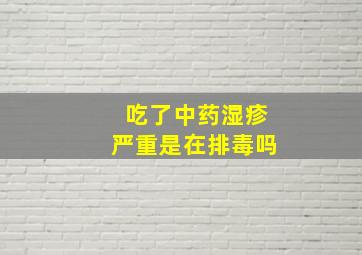 吃了中药湿疹严重是在排毒吗