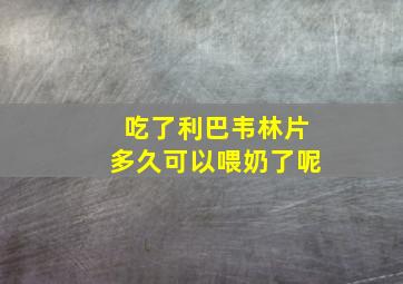 吃了利巴韦林片多久可以喂奶了呢