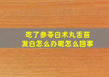 吃了参苓白术丸舌苔发白怎么办呢怎么回事