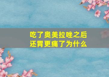 吃了奥美拉唑之后还胃更痛了为什么