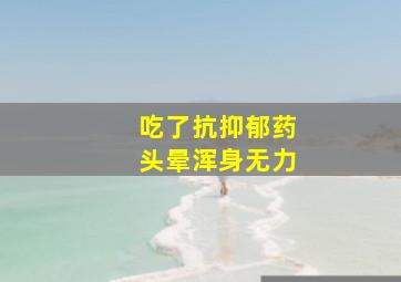 吃了抗抑郁药头晕浑身无力