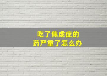 吃了焦虑症的药严重了怎么办