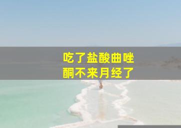 吃了盐酸曲唑酮不来月经了