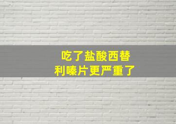 吃了盐酸西替利嗪片更严重了