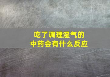 吃了调理湿气的中药会有什么反应