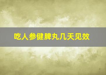 吃人参健脾丸几天见效