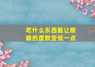 吃什么东西能让眼睛的度数变低一点