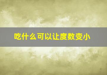 吃什么可以让度数变小