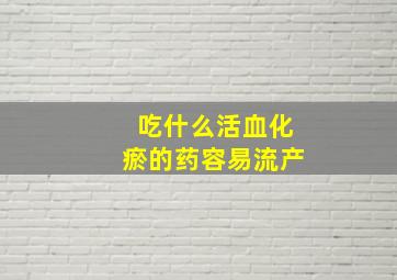 吃什么活血化瘀的药容易流产