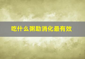 吃什么粥助消化最有效