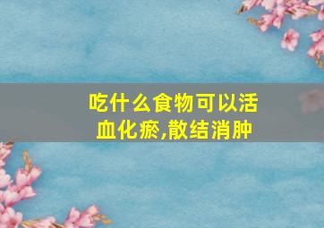 吃什么食物可以活血化瘀,散结消肿