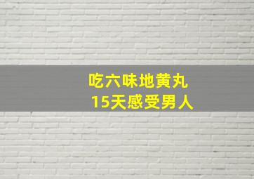 吃六味地黄丸15天感受男人