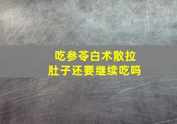 吃参苓白术散拉肚子还要继续吃吗