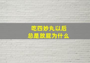 吃四妙丸以后总是放屁为什么