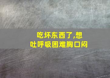 吃坏东西了,想吐呼吸困难胸口闷