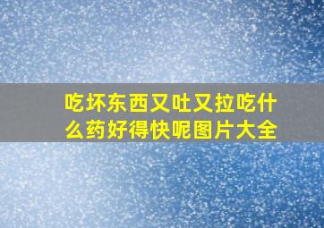 吃坏东西又吐又拉吃什么药好得快呢图片大全