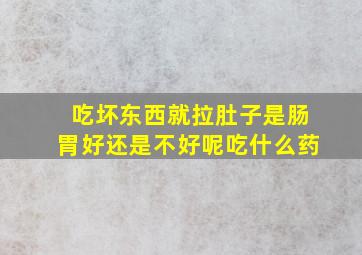 吃坏东西就拉肚子是肠胃好还是不好呢吃什么药