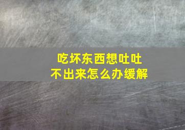 吃坏东西想吐吐不出来怎么办缓解