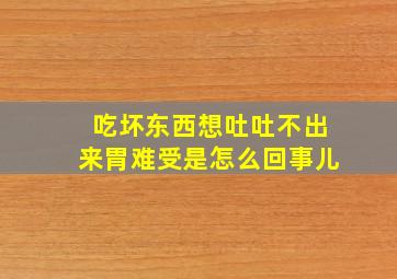 吃坏东西想吐吐不出来胃难受是怎么回事儿