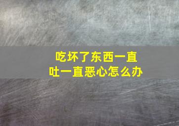 吃坏了东西一直吐一直恶心怎么办