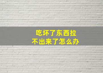 吃坏了东西拉不出来了怎么办