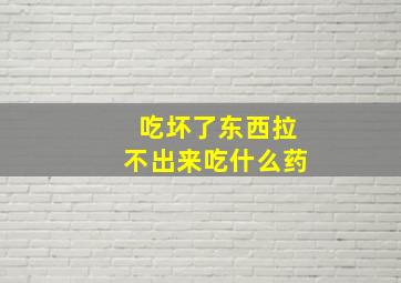 吃坏了东西拉不出来吃什么药